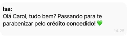 Mensagem da Isa: Olá Carol, tudo bem? Passando para te parabenizar pelo crédito concedido!
